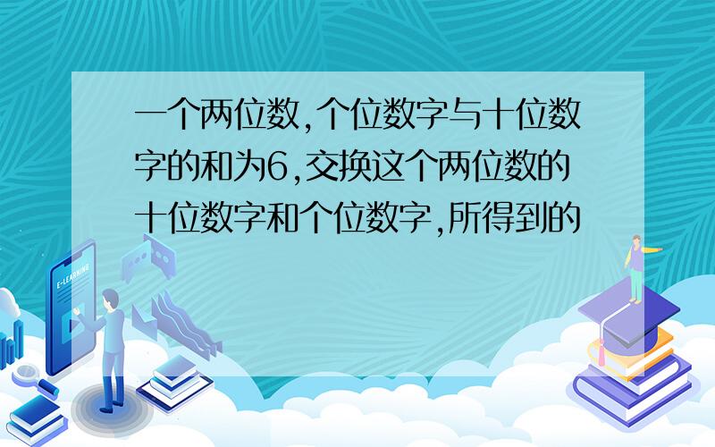 一个两位数,个位数字与十位数字的和为6,交换这个两位数的十位数字和个位数字,所得到的