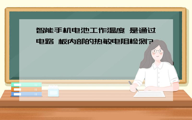 智能手机电池工作温度 是通过电路 板内部的热敏电阻检测?