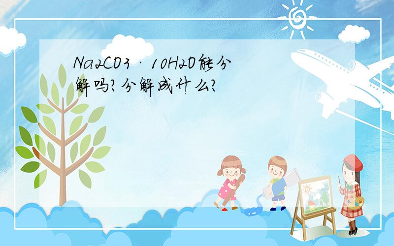 Na2CO3·10H2O能分解吗?分解成什么?