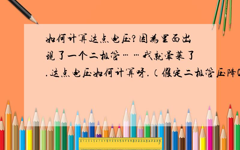 如何计算这点电压?因为里面出现了一个二极管……我就晕菜了.这点电压如何计算呀.（假定二极管压降0.7V）