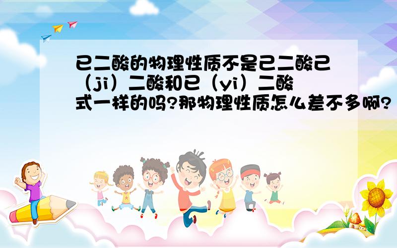 已二酸的物理性质不是己二酸己（ji）二酸和已（yi）二酸式一样的吗?那物理性质怎么差不多啊?