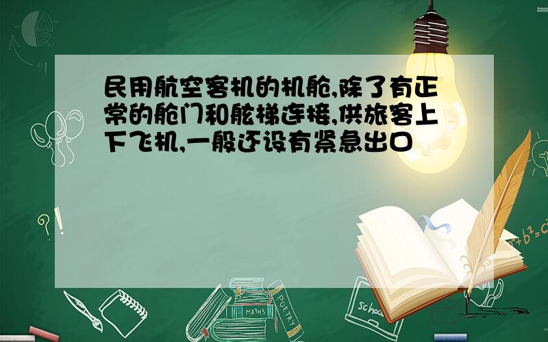 民用航空客机的机舱,除了有正常的舱门和舷梯连接,供旅客上下飞机,一般还设有紧急出口