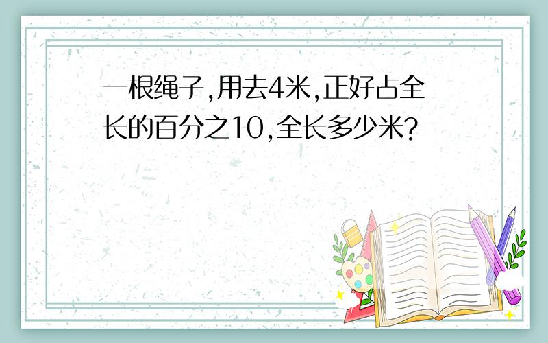 一根绳子,用去4米,正好占全长的百分之10,全长多少米?