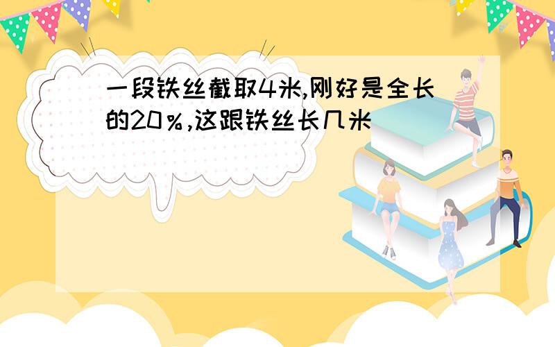 一段铁丝截取4米,刚好是全长的20％,这跟铁丝长几米