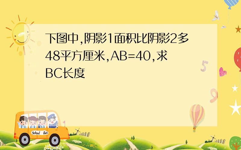 下图中,阴影1面积比阴影2多48平方厘米,AB=40,求BC长度