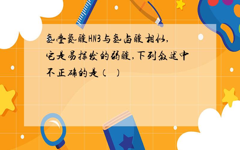 氢叠氮酸HN3与氢卤酸相似,它是易挥发的弱酸,下列叙述中不正确的是（ ）