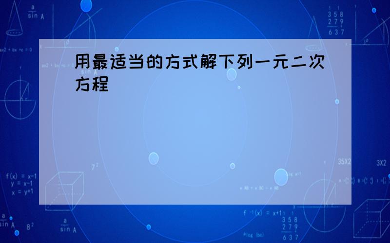 用最适当的方式解下列一元二次方程