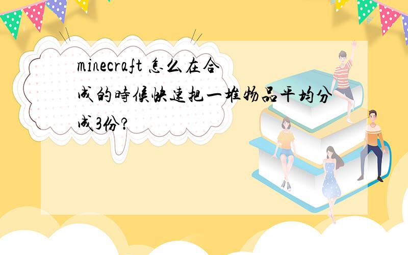 minecraft 怎么在合成的时候快速把一堆物品平均分成3份?