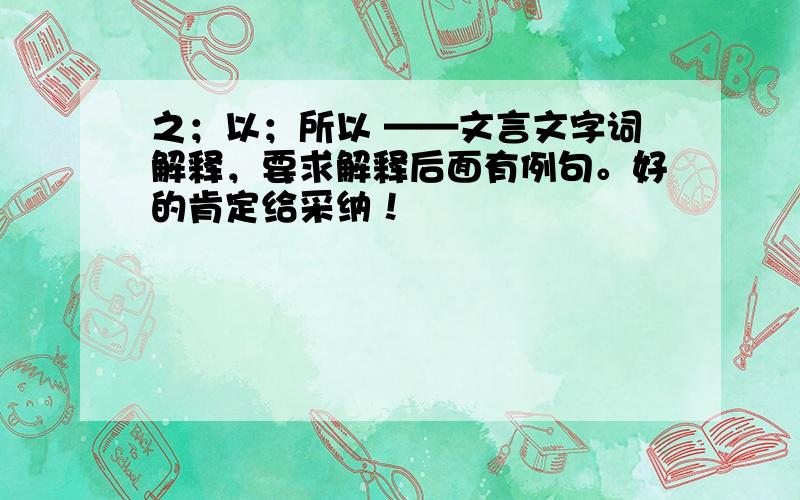 之；以；所以 ——文言文字词解释，要求解释后面有例句。好的肯定给采纳！