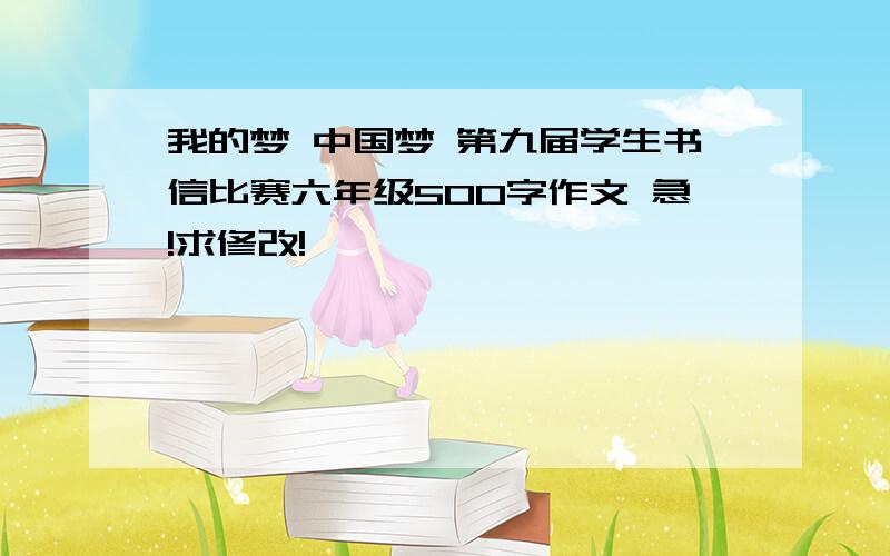 我的梦 中国梦 第九届学生书信比赛六年级500字作文 急!求修改!