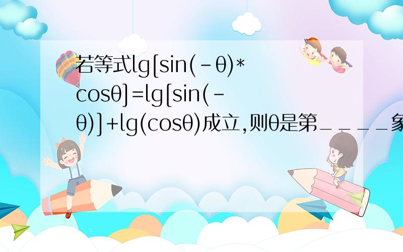 若等式lg[sin(-θ)*cosθ]=lg[sin(-θ)]+lg(cosθ)成立,则θ是第____象限角.