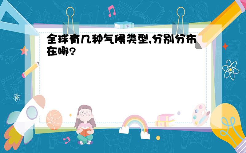 全球有几种气候类型,分别分布在哪?