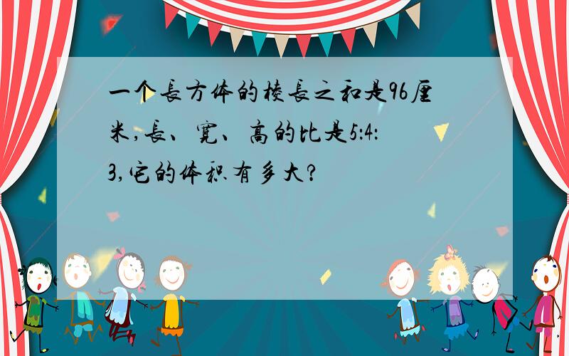 一个长方体的棱长之和是96厘米,长、宽、高的比是5：4：3,它的体积有多大?