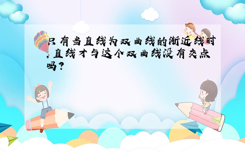 只有当直线为双曲线的渐近线时,直线才与这个双曲线没有交点吗?