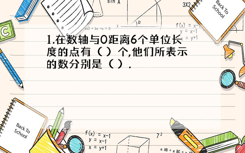 1.在数轴与0距离6个单位长度的点有（ ）个,他们所表示的数分别是（ ）.