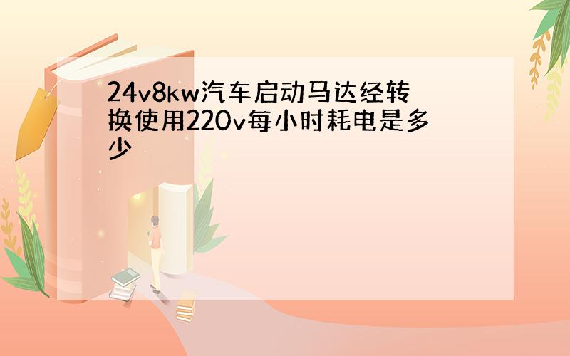 24v8kw汽车启动马达经转换使用220v每小时耗电是多少