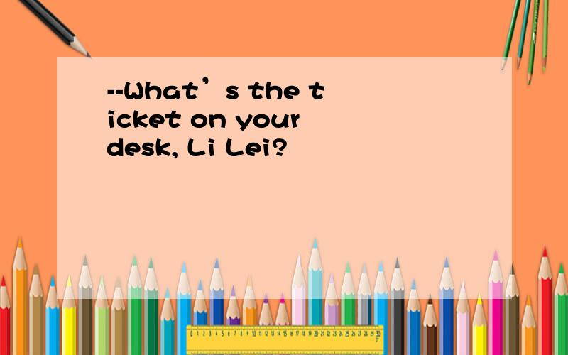 --What’s the ticket on your desk, Li Lei?