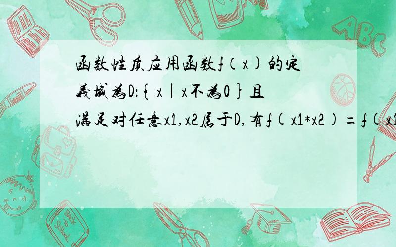 函数性质应用函数f（x)的定义域为D：{x|x不为0}且满足对任意x1,x2属于D,有f(x1*x2)=f(x1)+f(