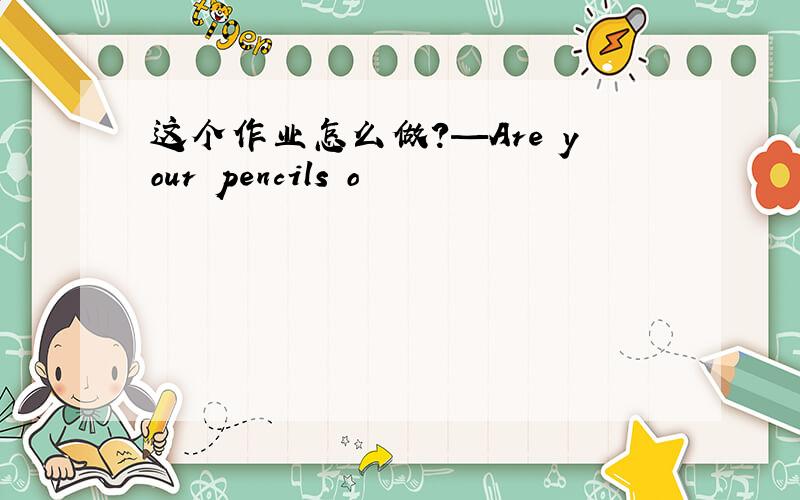 这个作业怎么做?—Are your pencils o