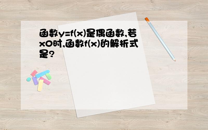 函数y=f(x)是偶函数,若x0时,函数f(x)的解析式是?