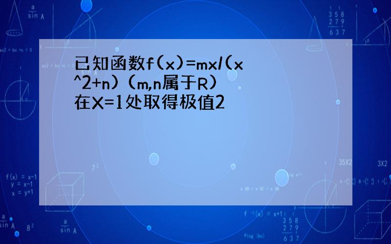 已知函数f(x)=mx/(x^2+n) (m,n属于R)在X=1处取得极值2