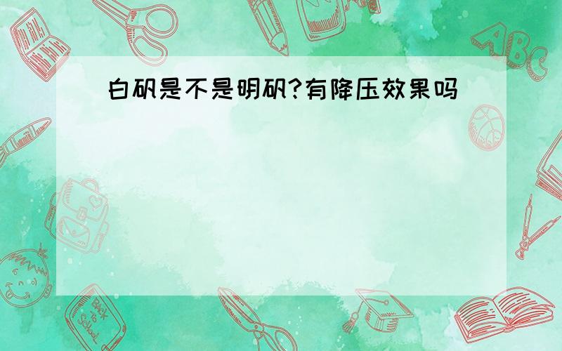 白矾是不是明矾?有降压效果吗