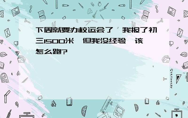 下周就要办校运会了,我报了初三1500米,但我没经验,该怎么跑?