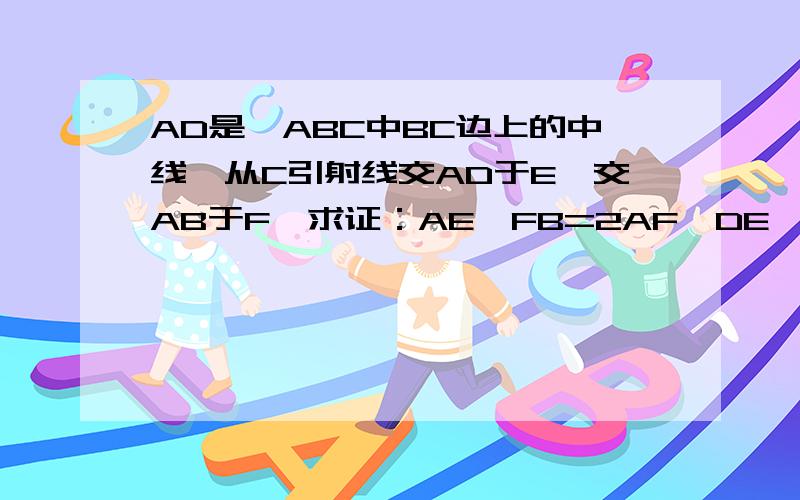 AD是△ABC中BC边上的中线,从C引射线交AD于E,交AB于F,求证：AE×FB=2AF×DE