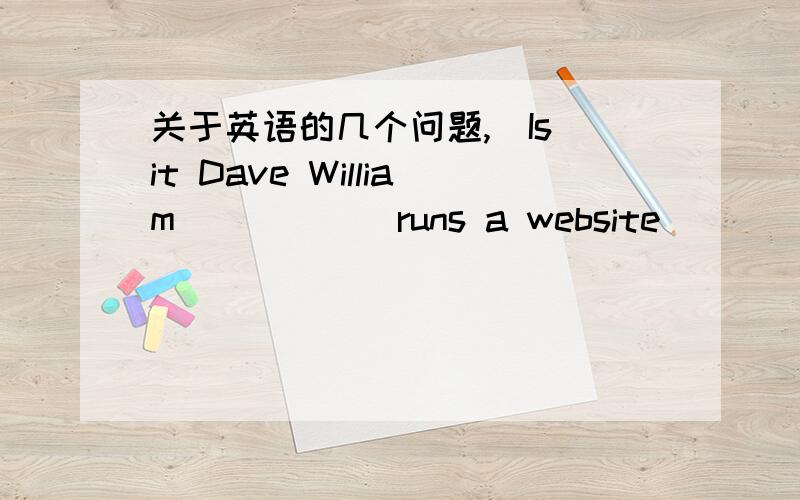 关于英语的几个问题,)Is it Dave William______runs a website______he en