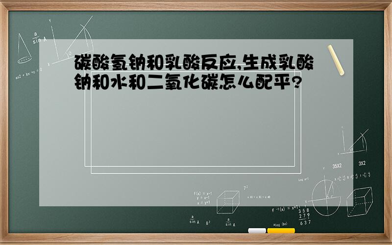 碳酸氢钠和乳酸反应,生成乳酸钠和水和二氧化碳怎么配平?