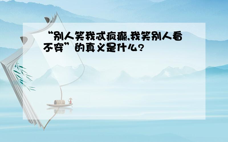 “别人笑我忒疯癫,我笑别人看不穿”的真义是什么?