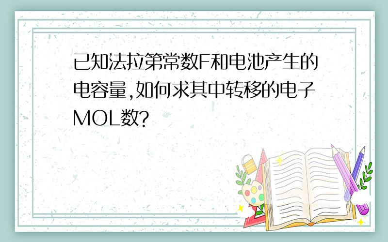 已知法拉第常数F和电池产生的电容量,如何求其中转移的电子MOL数?