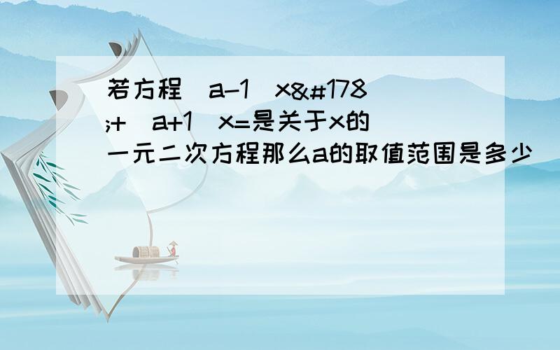 若方程（a-1）x²+（a+1）x=是关于x的一元二次方程那么a的取值范围是多少