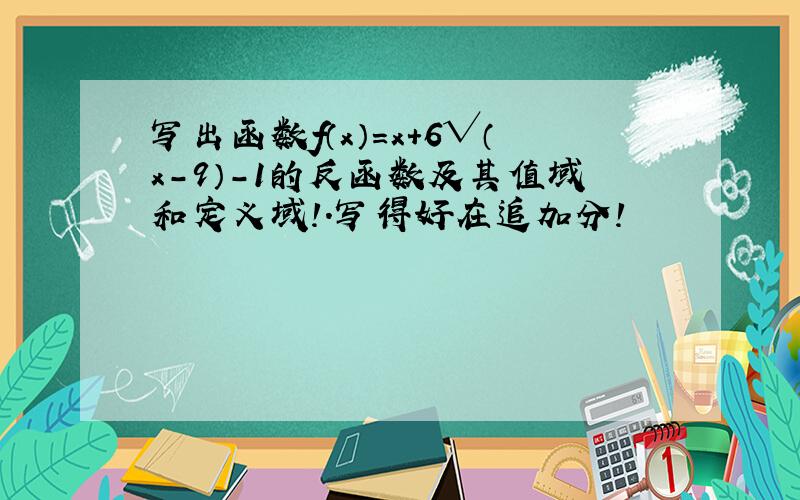 写出函数f（x）=x+6√（x-9）-1的反函数及其值域和定义域!.写得好在追加分!