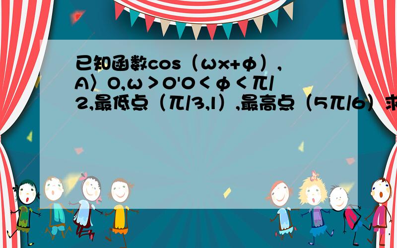 已知函数cos（ωx+φ）,A〉O,ω＞0'0＜φ＜兀/2,最低点（兀/3,l）,最高点（5兀/6）求函数解析式