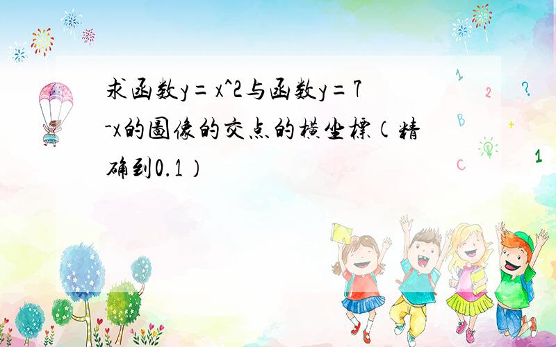 求函数y=x^2与函数y=7-x的图像的交点的横坐标（精确到0.1）