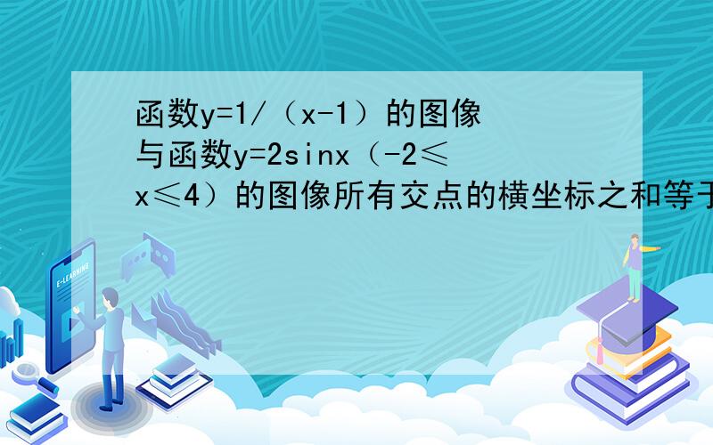 函数y=1/（x-1）的图像与函数y=2sinx（-2≤x≤4）的图像所有交点的横坐标之和等于（ ）