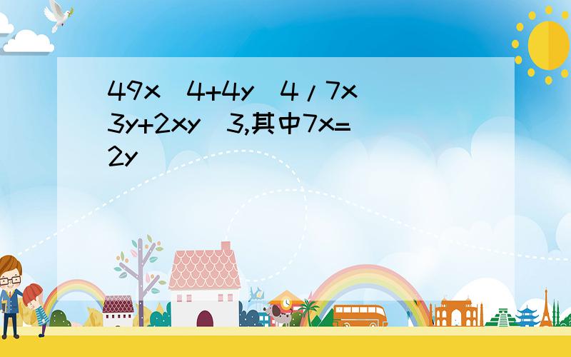 49x^4+4y^4/7x^3y+2xy^3,其中7x=2y