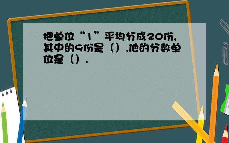 把单位“1”平均分成20份,其中的9份是（）,他的分数单位是（）.