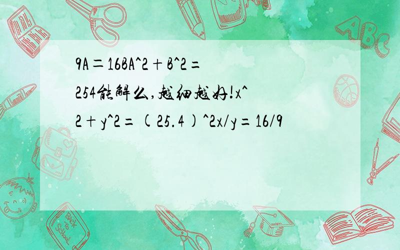 9A＝16BA^2+B^2=254能解么,越细越好!x^2+y^2=(25.4)^2x/y=16/9