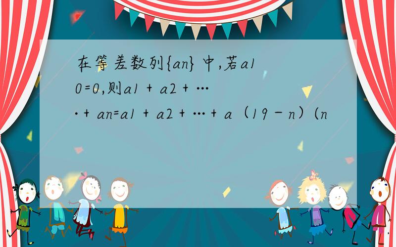 在等差数列{an}中,若a10=0,则a1＋a2＋····＋an=a1＋a2＋···＋a（19－n）(n