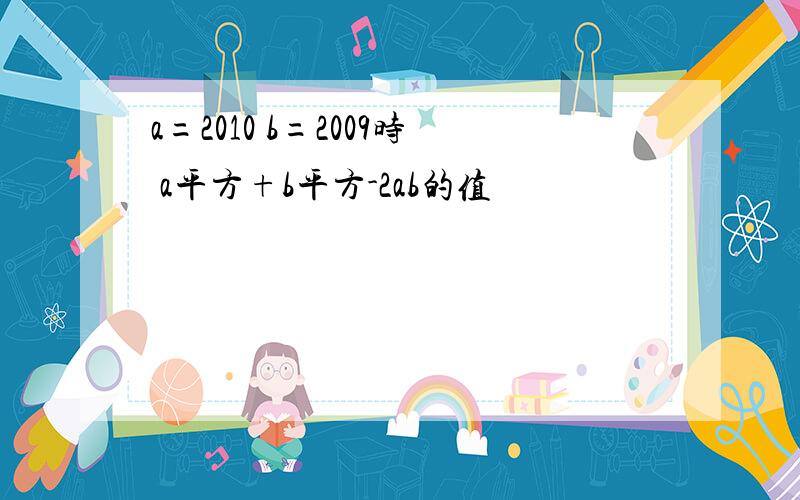 a=2010 b=2009时 a平方+b平方-2ab的值