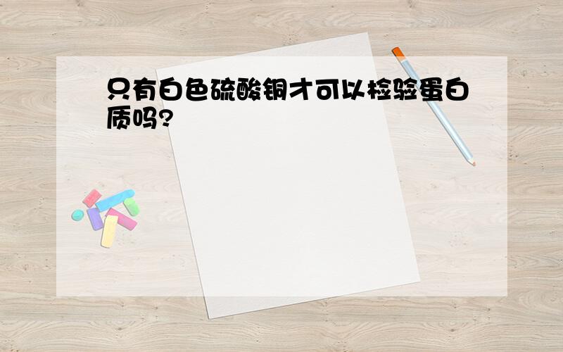 只有白色硫酸铜才可以检验蛋白质吗?