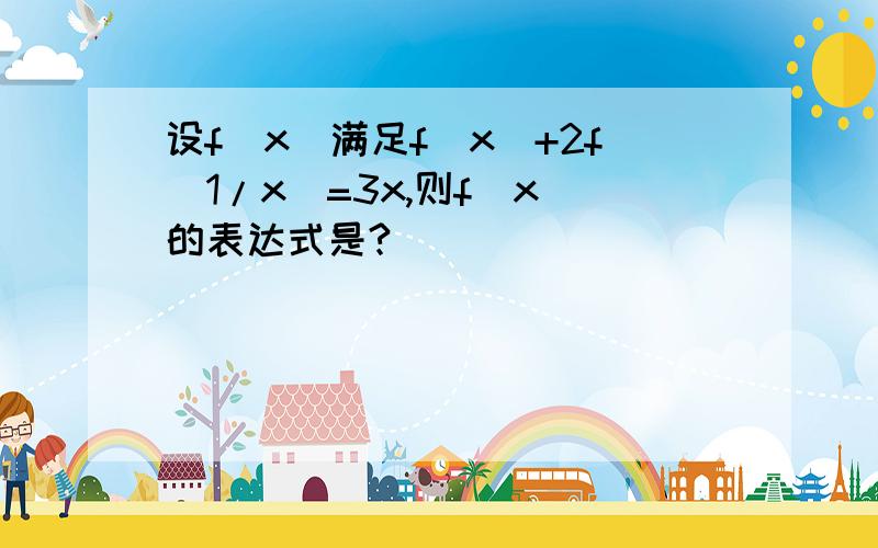 设f(x)满足f(x)+2f(1/x)=3x,则f(x)的表达式是?