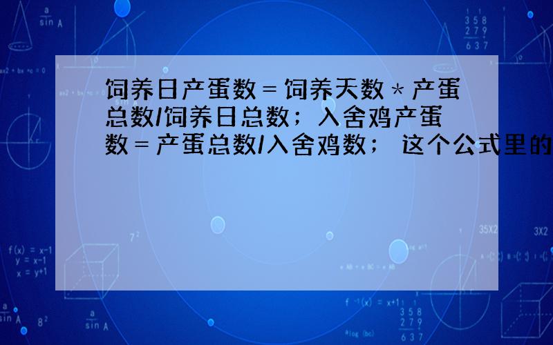 饲养日产蛋数＝饲养天数＊产蛋总数/饲养日总数；入舍鸡产蛋数＝产蛋总数/入舍鸡数； 这个公式里的量各...