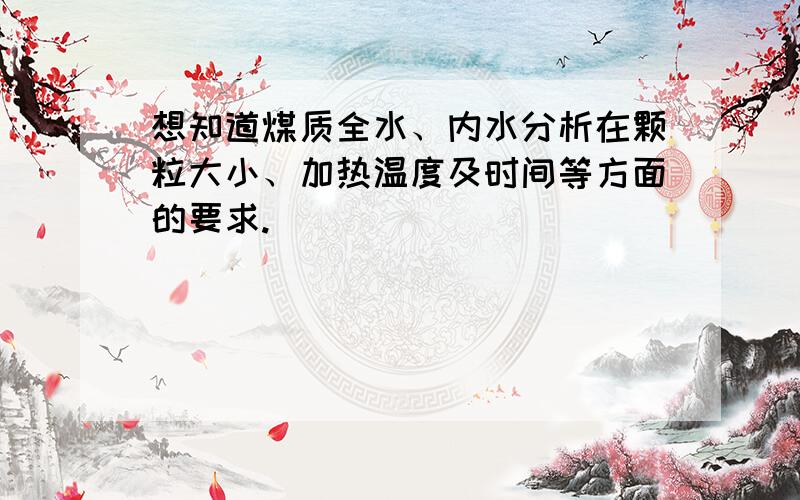 想知道煤质全水、内水分析在颗粒大小、加热温度及时间等方面的要求.