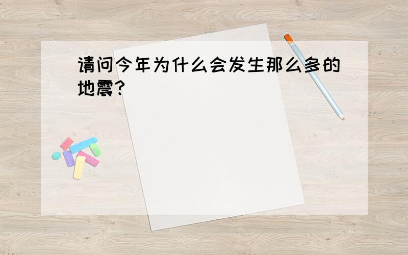 请问今年为什么会发生那么多的地震?