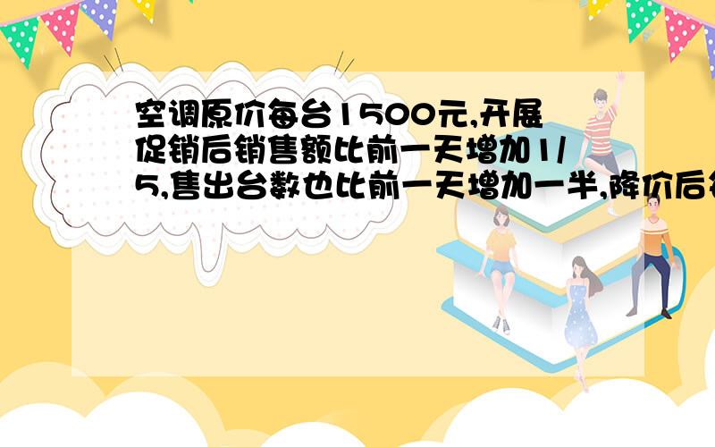 空调原价每台1500元,开展促销后销售额比前一天增加1/5,售出台数也比前一天增加一半,降价后每台空调多少