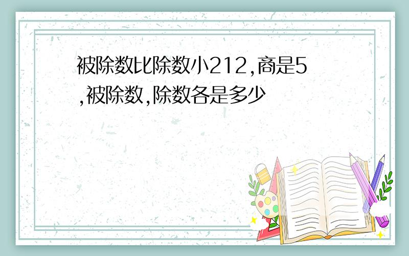 被除数比除数小212,商是5,被除数,除数各是多少