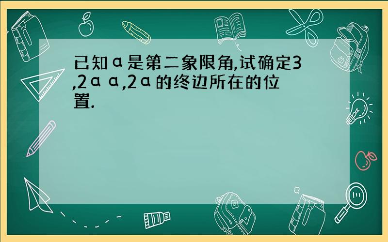 已知α是第二象限角,试确定3,2αα,2α的终边所在的位置.